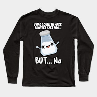 I Was Going To Make A Salt Pun But Na Cute Chemical Pun Long Sleeve T-Shirt